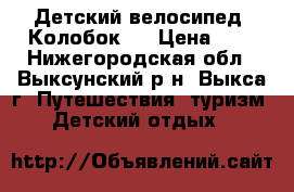 Детский велосипед “Колобок“  › Цена ­ 3 - Нижегородская обл., Выксунский р-н, Выкса г. Путешествия, туризм » Детский отдых   